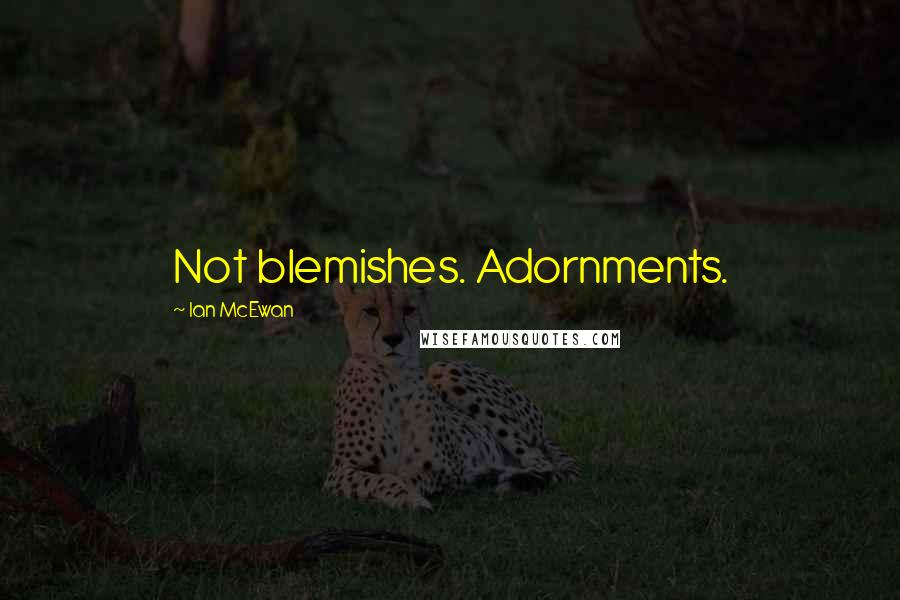 Ian McEwan Quotes: Not blemishes. Adornments.