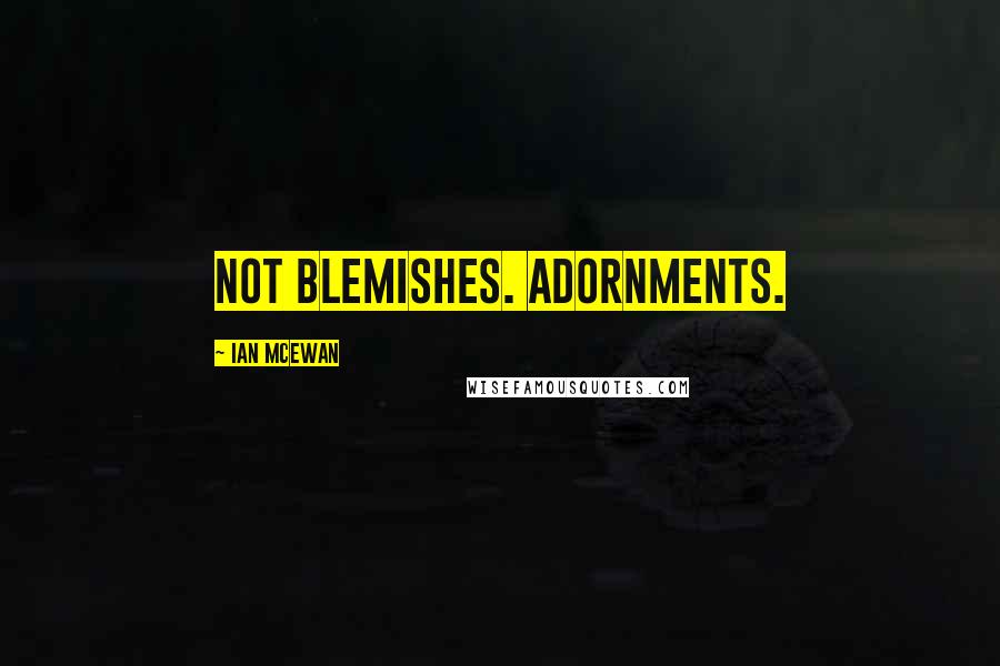 Ian McEwan Quotes: Not blemishes. Adornments.