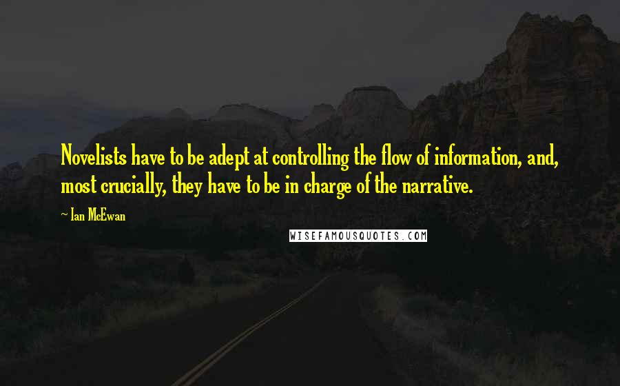 Ian McEwan Quotes: Novelists have to be adept at controlling the flow of information, and, most crucially, they have to be in charge of the narrative.