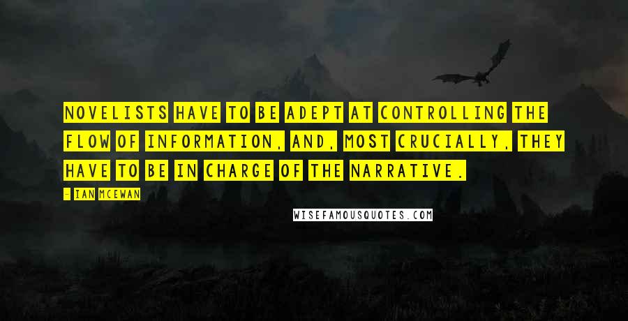 Ian McEwan Quotes: Novelists have to be adept at controlling the flow of information, and, most crucially, they have to be in charge of the narrative.