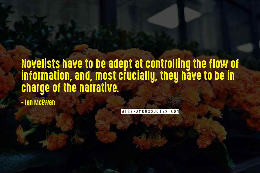 Ian McEwan Quotes: Novelists have to be adept at controlling the flow of information, and, most crucially, they have to be in charge of the narrative.