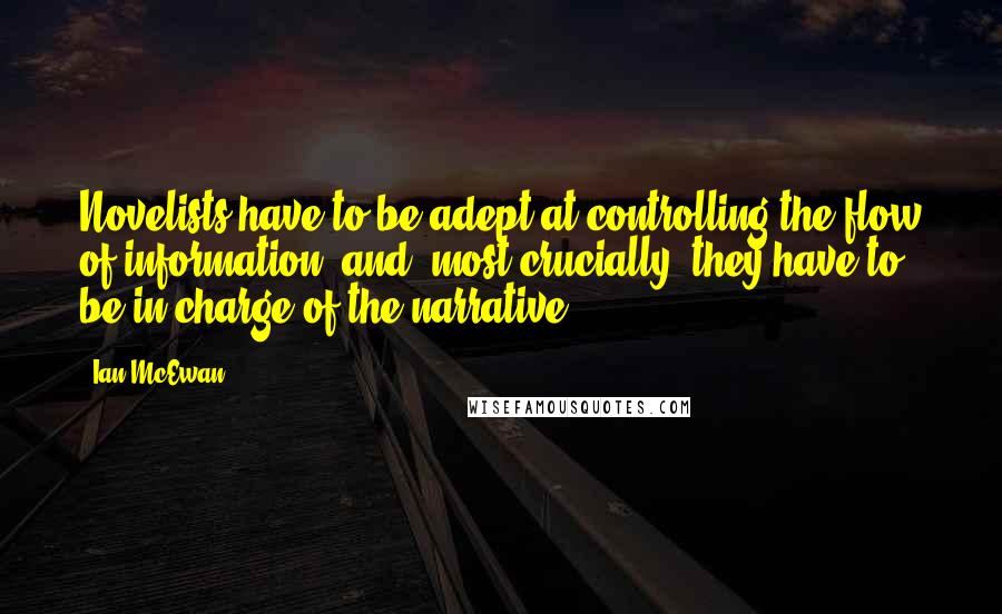 Ian McEwan Quotes: Novelists have to be adept at controlling the flow of information, and, most crucially, they have to be in charge of the narrative.