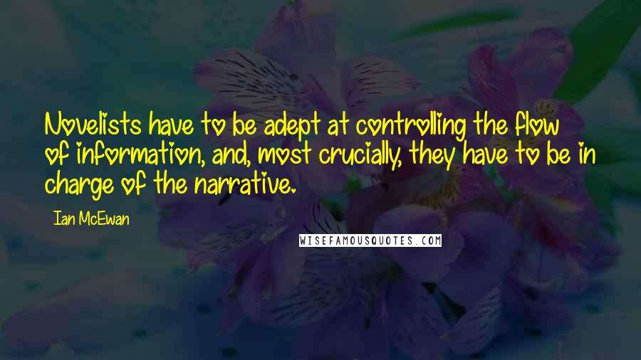 Ian McEwan Quotes: Novelists have to be adept at controlling the flow of information, and, most crucially, they have to be in charge of the narrative.