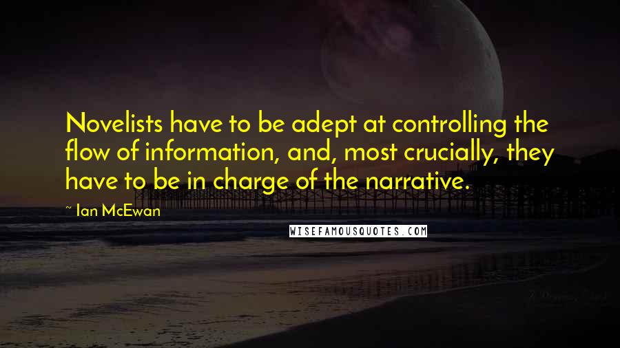 Ian McEwan Quotes: Novelists have to be adept at controlling the flow of information, and, most crucially, they have to be in charge of the narrative.