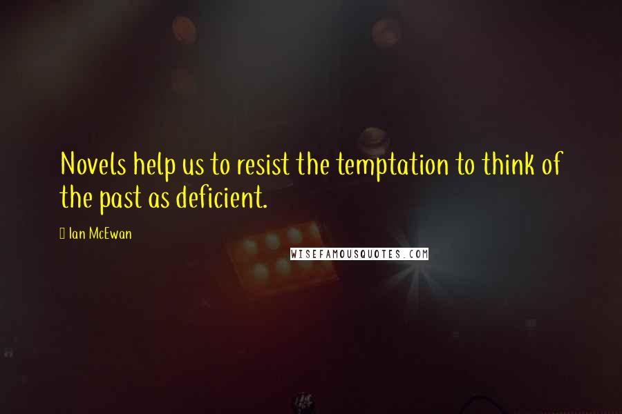 Ian McEwan Quotes: Novels help us to resist the temptation to think of the past as deficient.