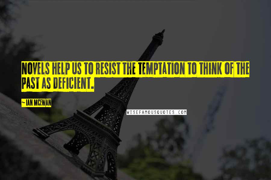 Ian McEwan Quotes: Novels help us to resist the temptation to think of the past as deficient.