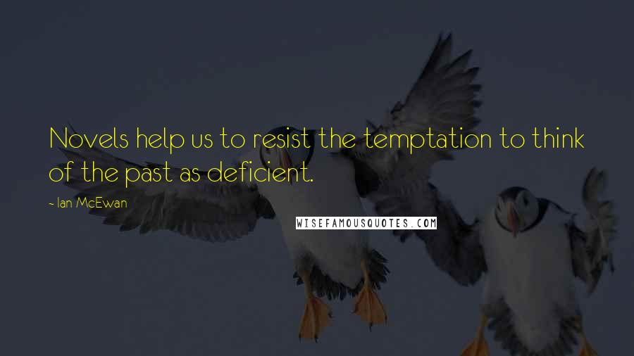 Ian McEwan Quotes: Novels help us to resist the temptation to think of the past as deficient.