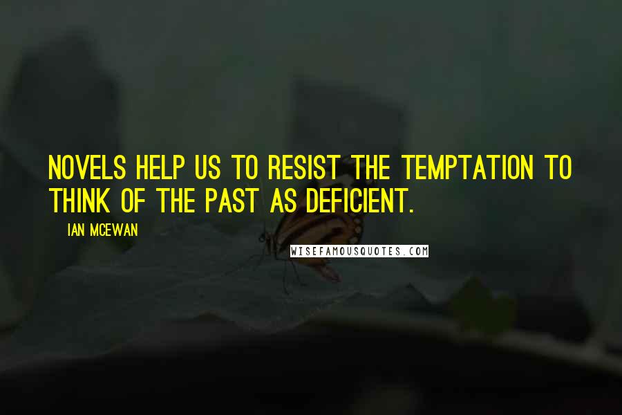 Ian McEwan Quotes: Novels help us to resist the temptation to think of the past as deficient.