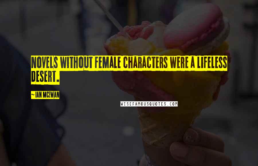 Ian McEwan Quotes: Novels without female characters were a lifeless desert.