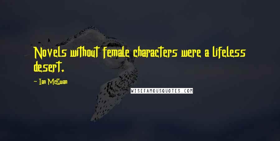 Ian McEwan Quotes: Novels without female characters were a lifeless desert.