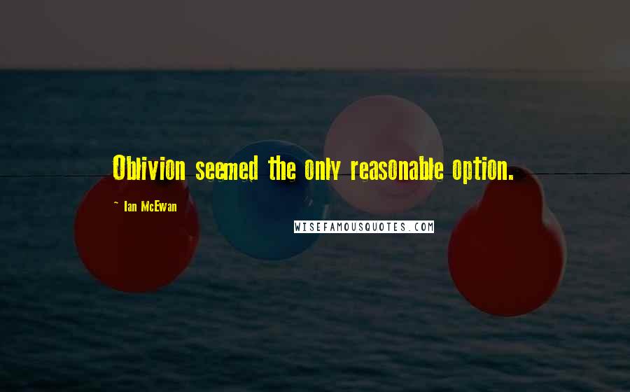 Ian McEwan Quotes: Oblivion seemed the only reasonable option.