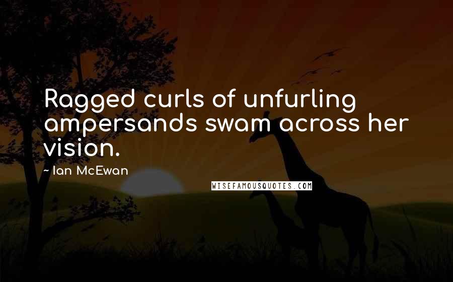 Ian McEwan Quotes: Ragged curls of unfurling ampersands swam across her vision.