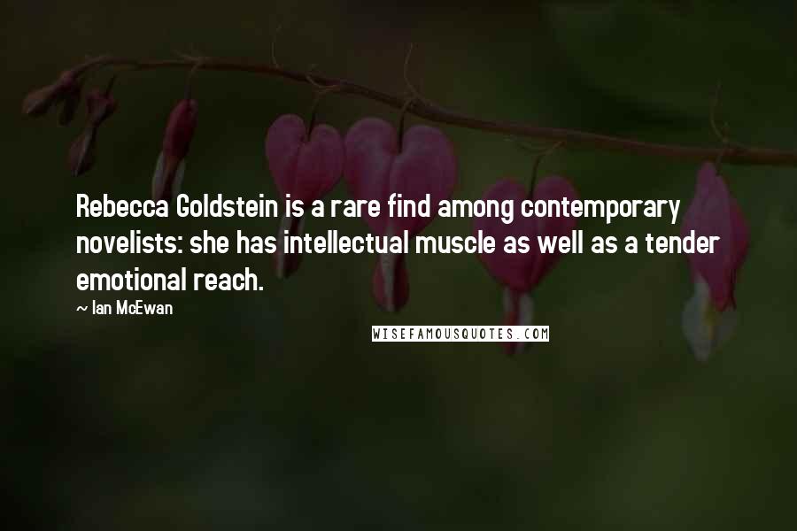 Ian McEwan Quotes: Rebecca Goldstein is a rare find among contemporary novelists: she has intellectual muscle as well as a tender emotional reach.