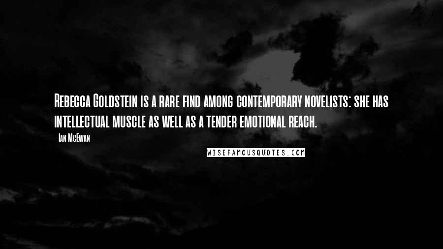 Ian McEwan Quotes: Rebecca Goldstein is a rare find among contemporary novelists: she has intellectual muscle as well as a tender emotional reach.