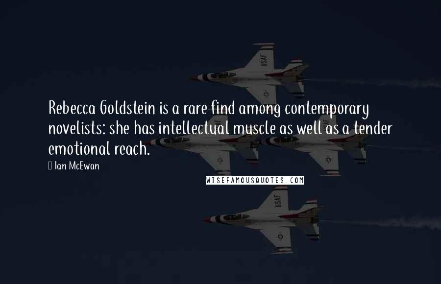 Ian McEwan Quotes: Rebecca Goldstein is a rare find among contemporary novelists: she has intellectual muscle as well as a tender emotional reach.