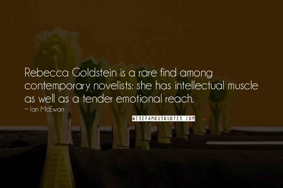 Ian McEwan Quotes: Rebecca Goldstein is a rare find among contemporary novelists: she has intellectual muscle as well as a tender emotional reach.