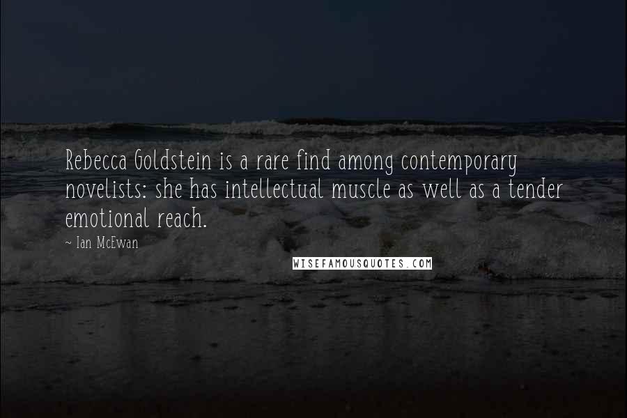 Ian McEwan Quotes: Rebecca Goldstein is a rare find among contemporary novelists: she has intellectual muscle as well as a tender emotional reach.