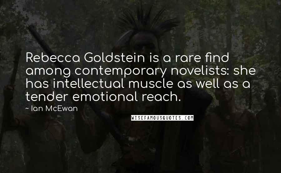 Ian McEwan Quotes: Rebecca Goldstein is a rare find among contemporary novelists: she has intellectual muscle as well as a tender emotional reach.