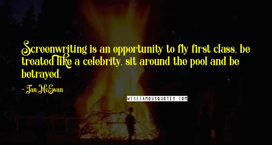 Ian McEwan Quotes: Screenwriting is an opportunity to fly first class, be treated like a celebrity, sit around the pool and be betrayed.