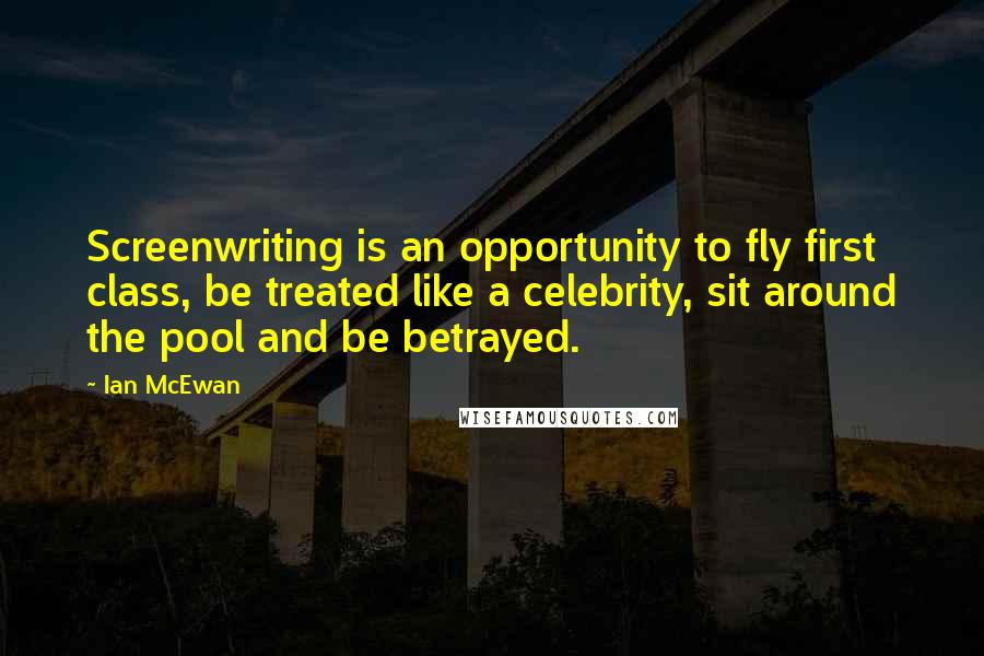 Ian McEwan Quotes: Screenwriting is an opportunity to fly first class, be treated like a celebrity, sit around the pool and be betrayed.