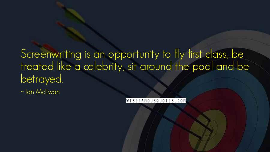 Ian McEwan Quotes: Screenwriting is an opportunity to fly first class, be treated like a celebrity, sit around the pool and be betrayed.