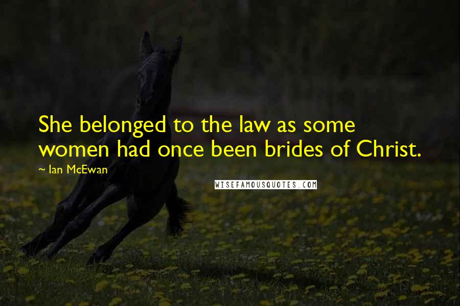 Ian McEwan Quotes: She belonged to the law as some women had once been brides of Christ.