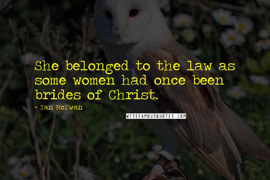 Ian McEwan Quotes: She belonged to the law as some women had once been brides of Christ.