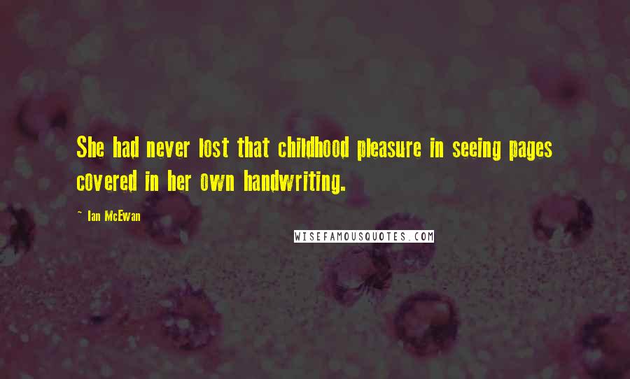 Ian McEwan Quotes: She had never lost that childhood pleasure in seeing pages covered in her own handwriting.