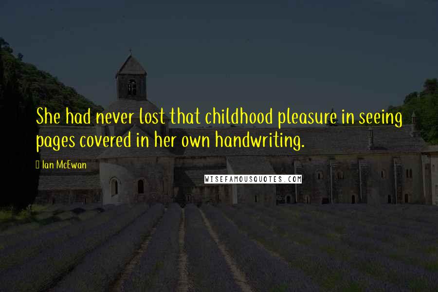 Ian McEwan Quotes: She had never lost that childhood pleasure in seeing pages covered in her own handwriting.