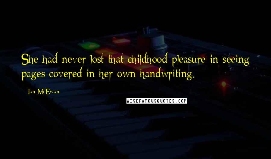 Ian McEwan Quotes: She had never lost that childhood pleasure in seeing pages covered in her own handwriting.