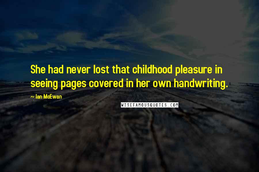 Ian McEwan Quotes: She had never lost that childhood pleasure in seeing pages covered in her own handwriting.