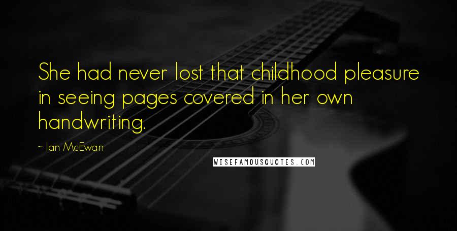 Ian McEwan Quotes: She had never lost that childhood pleasure in seeing pages covered in her own handwriting.