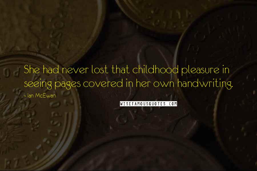 Ian McEwan Quotes: She had never lost that childhood pleasure in seeing pages covered in her own handwriting.