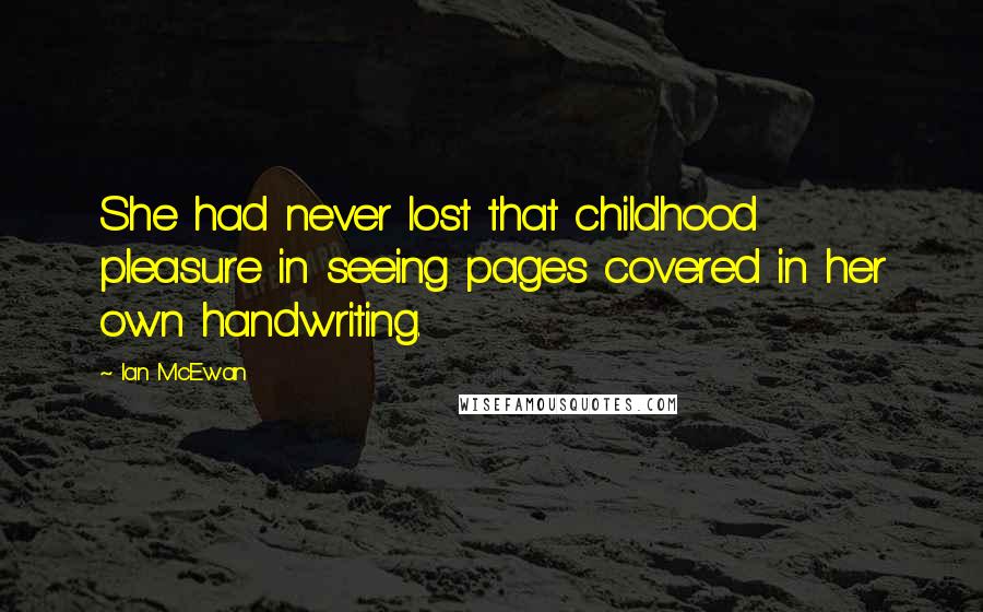 Ian McEwan Quotes: She had never lost that childhood pleasure in seeing pages covered in her own handwriting.