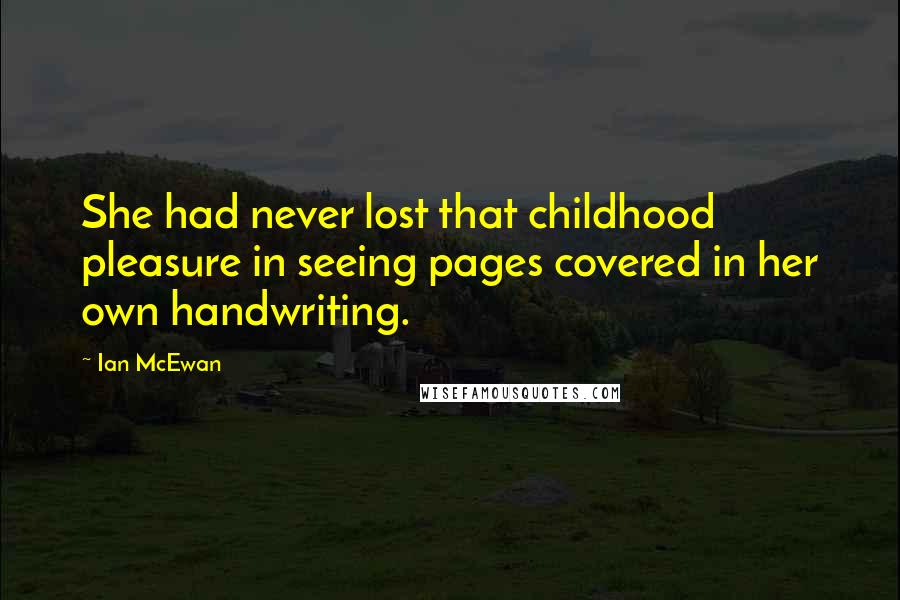 Ian McEwan Quotes: She had never lost that childhood pleasure in seeing pages covered in her own handwriting.