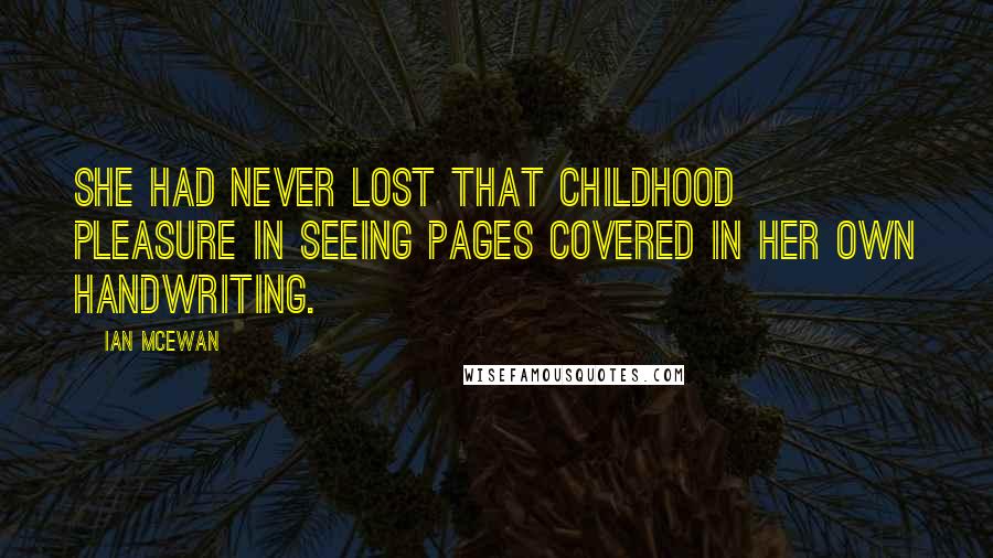 Ian McEwan Quotes: She had never lost that childhood pleasure in seeing pages covered in her own handwriting.