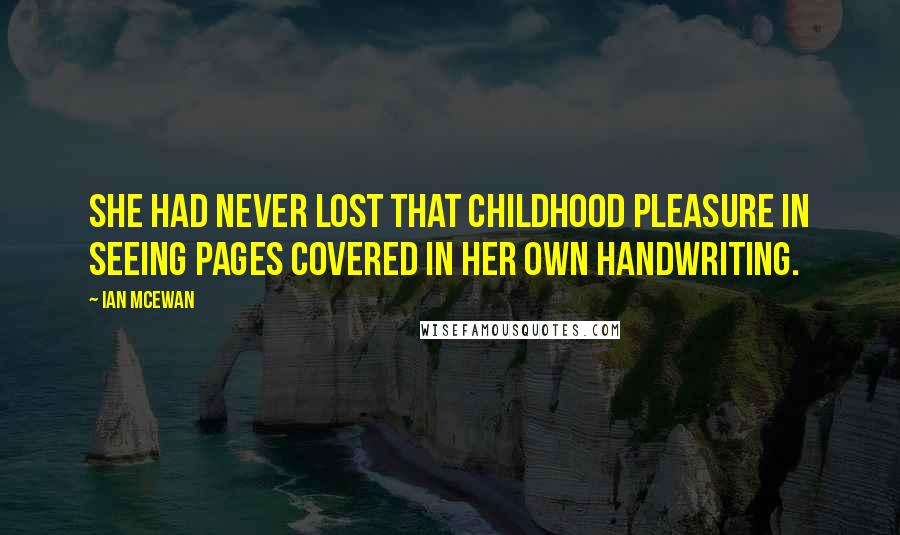 Ian McEwan Quotes: She had never lost that childhood pleasure in seeing pages covered in her own handwriting.