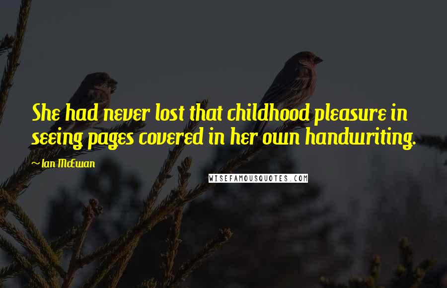 Ian McEwan Quotes: She had never lost that childhood pleasure in seeing pages covered in her own handwriting.