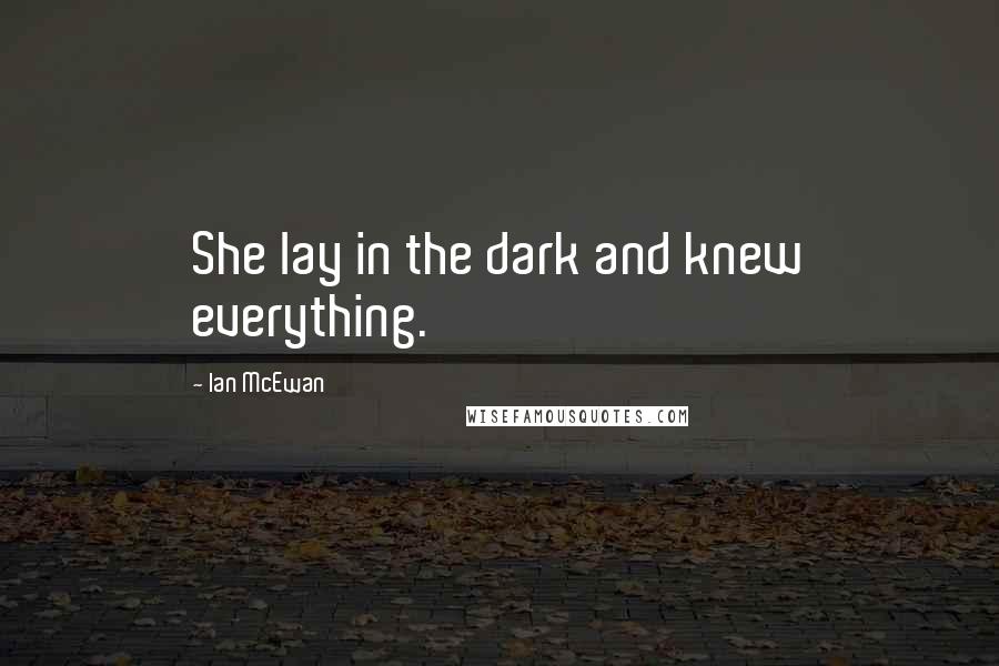 Ian McEwan Quotes: She lay in the dark and knew everything.