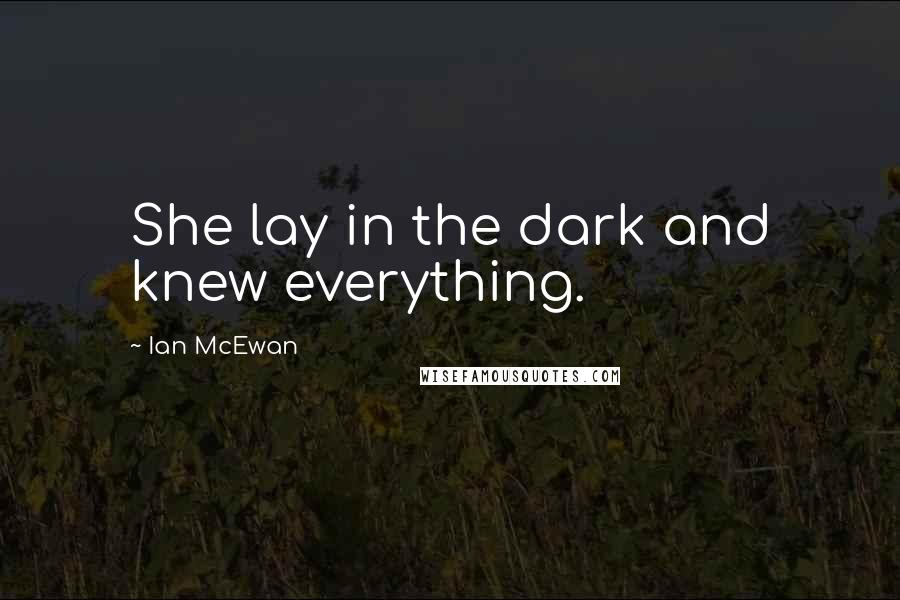 Ian McEwan Quotes: She lay in the dark and knew everything.