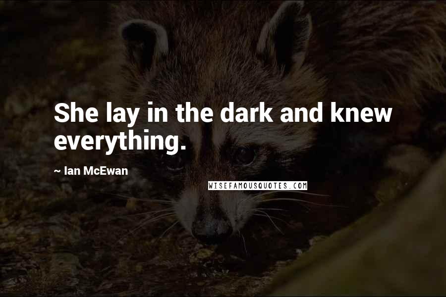 Ian McEwan Quotes: She lay in the dark and knew everything.