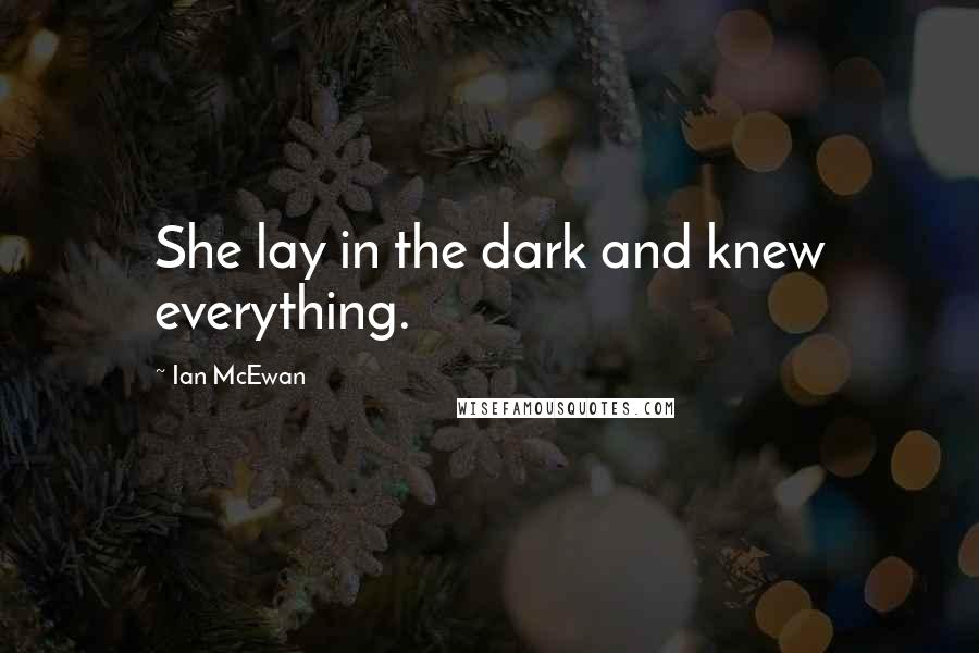 Ian McEwan Quotes: She lay in the dark and knew everything.