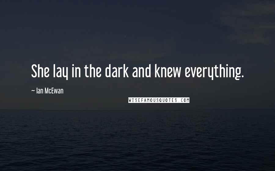 Ian McEwan Quotes: She lay in the dark and knew everything.