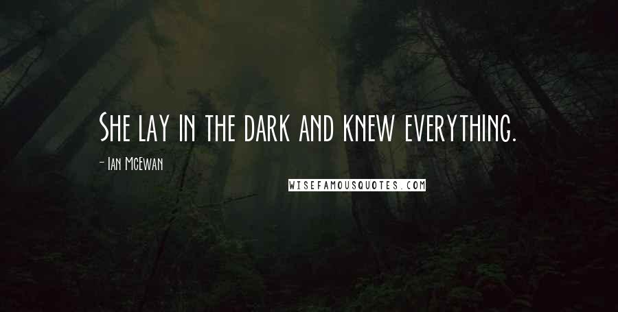 Ian McEwan Quotes: She lay in the dark and knew everything.