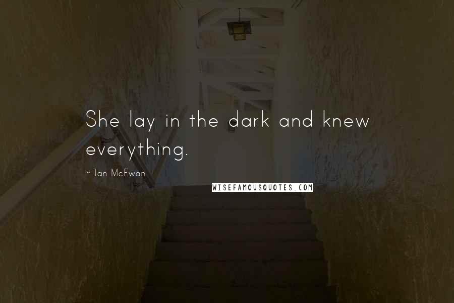 Ian McEwan Quotes: She lay in the dark and knew everything.