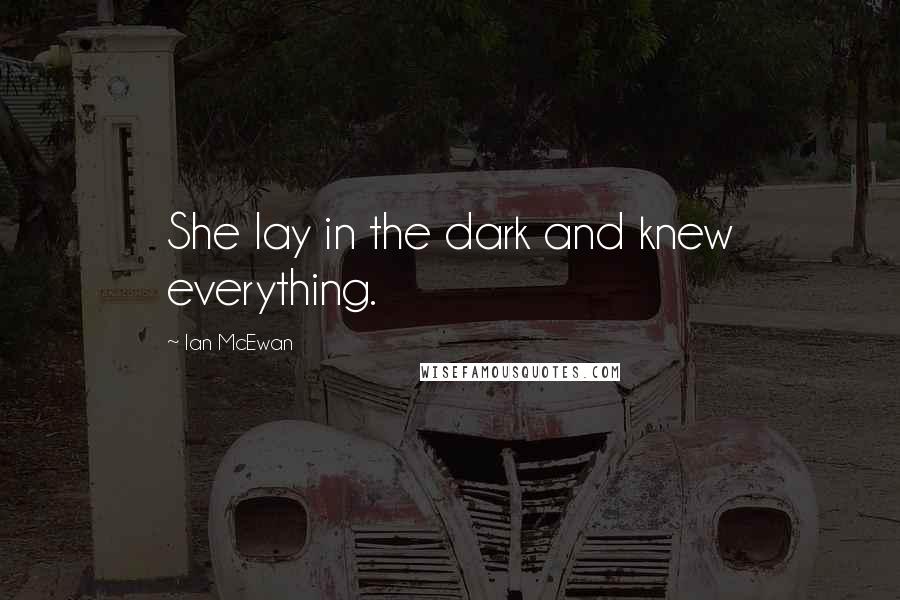 Ian McEwan Quotes: She lay in the dark and knew everything.