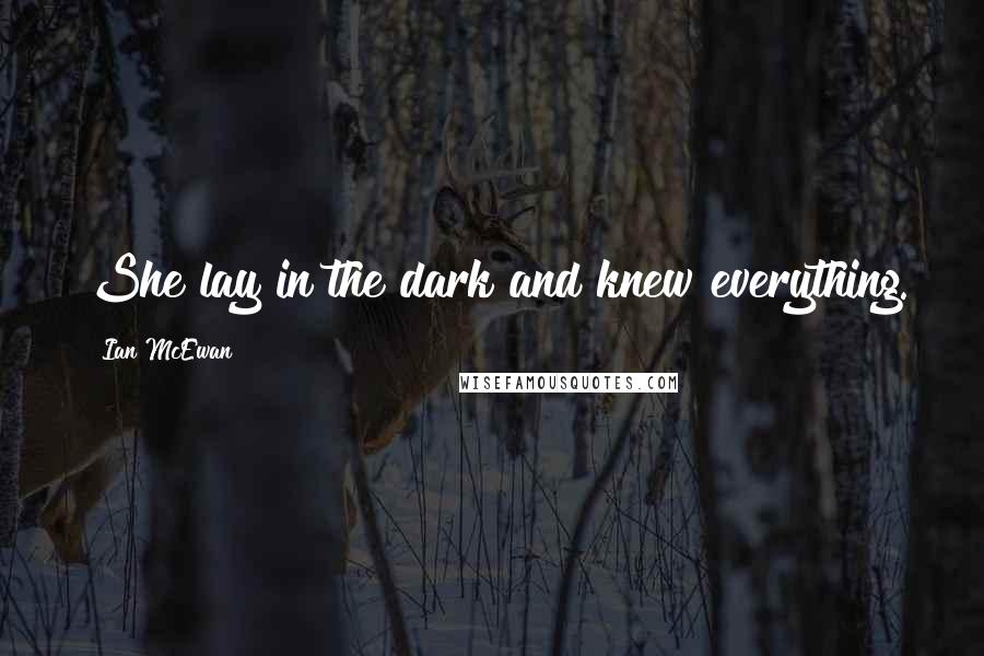 Ian McEwan Quotes: She lay in the dark and knew everything.