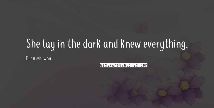 Ian McEwan Quotes: She lay in the dark and knew everything.