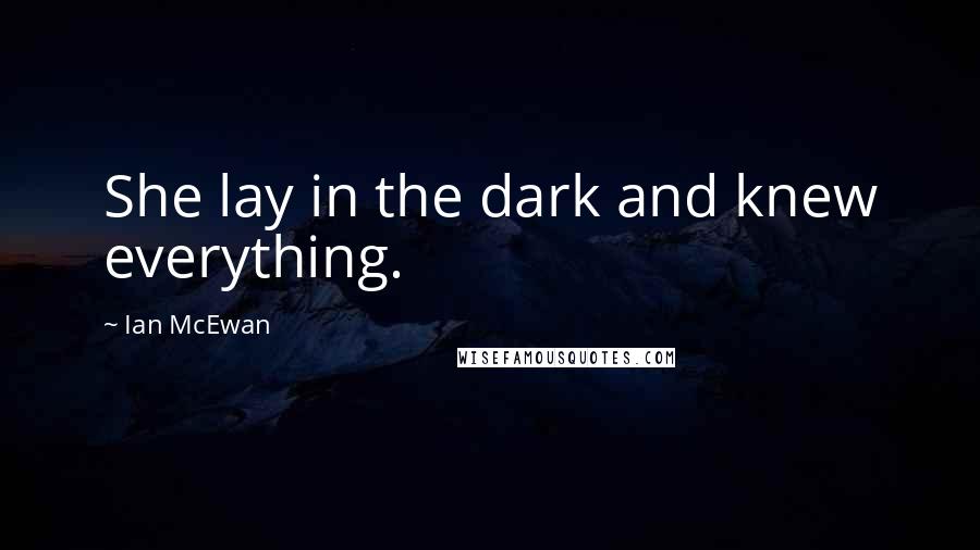 Ian McEwan Quotes: She lay in the dark and knew everything.