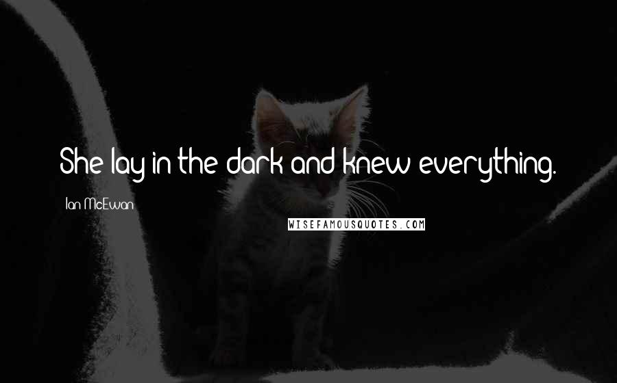 Ian McEwan Quotes: She lay in the dark and knew everything.